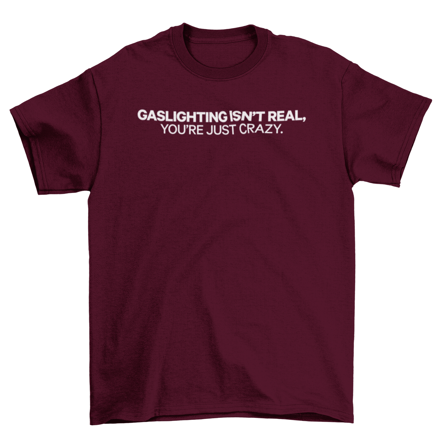 gaslighting isn't real, you're just crazy.