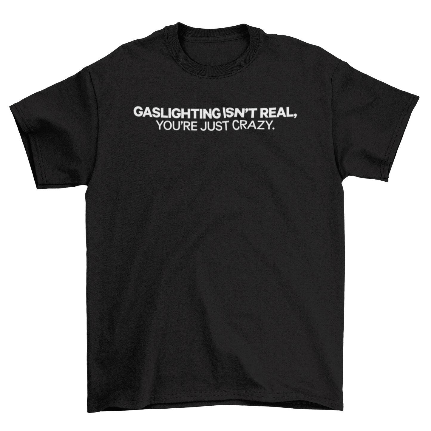 gaslighting isn't real, you're just crazy.