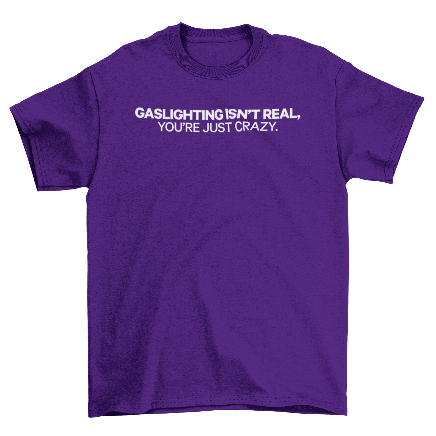 gaslighting isn't real, you're just crazy.