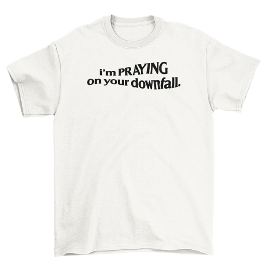 i'm praying on your downfall