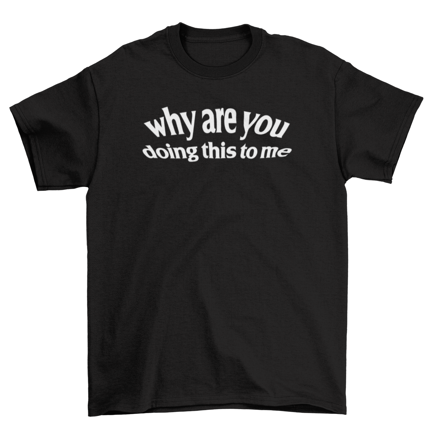 why are you doing this to me