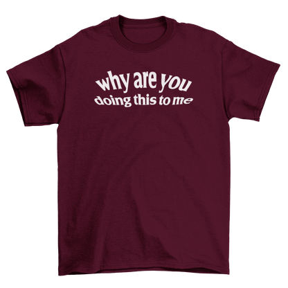 why are you doing this to me