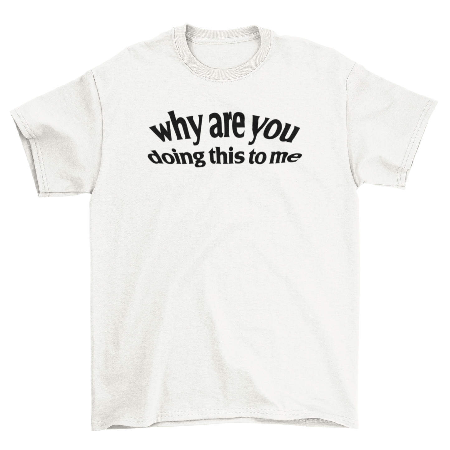 why are you doing this to me