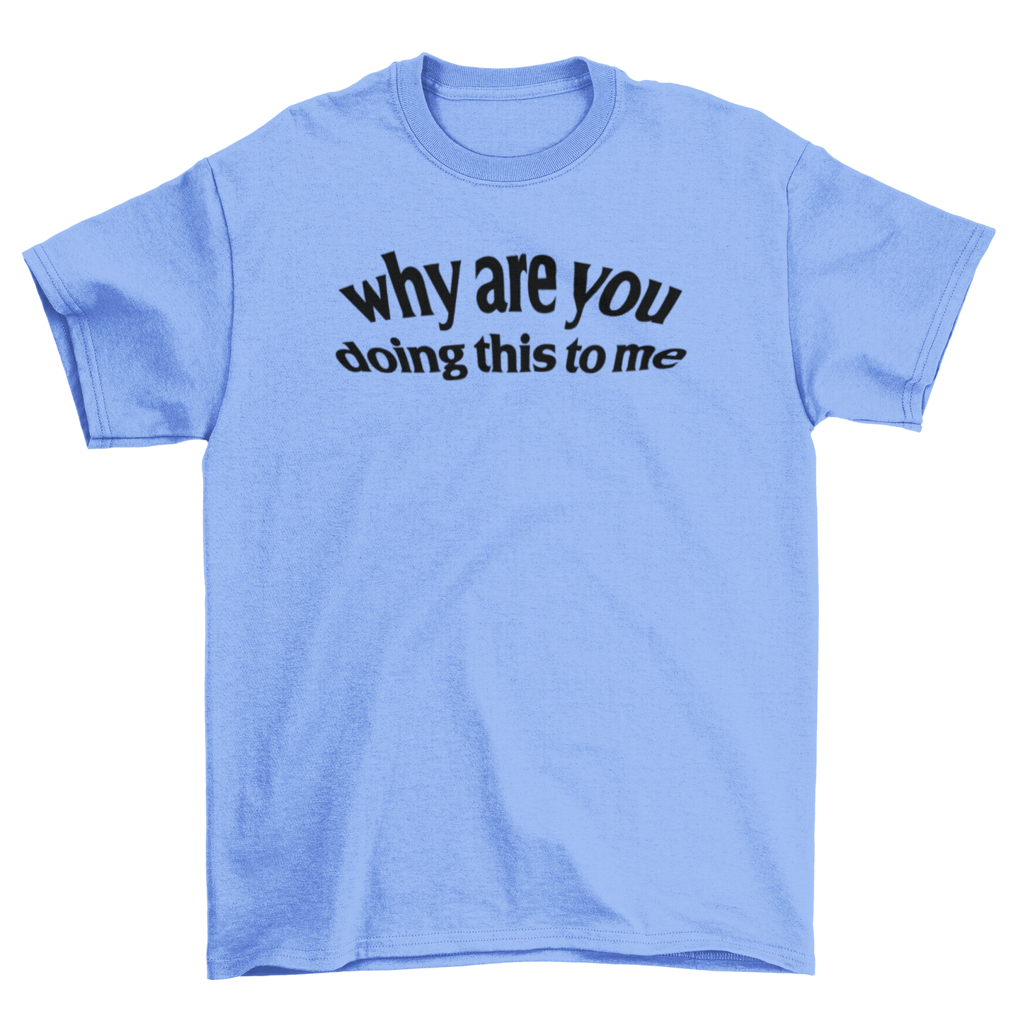 why are you doing this to me