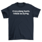 everything hurts, i think im dying.