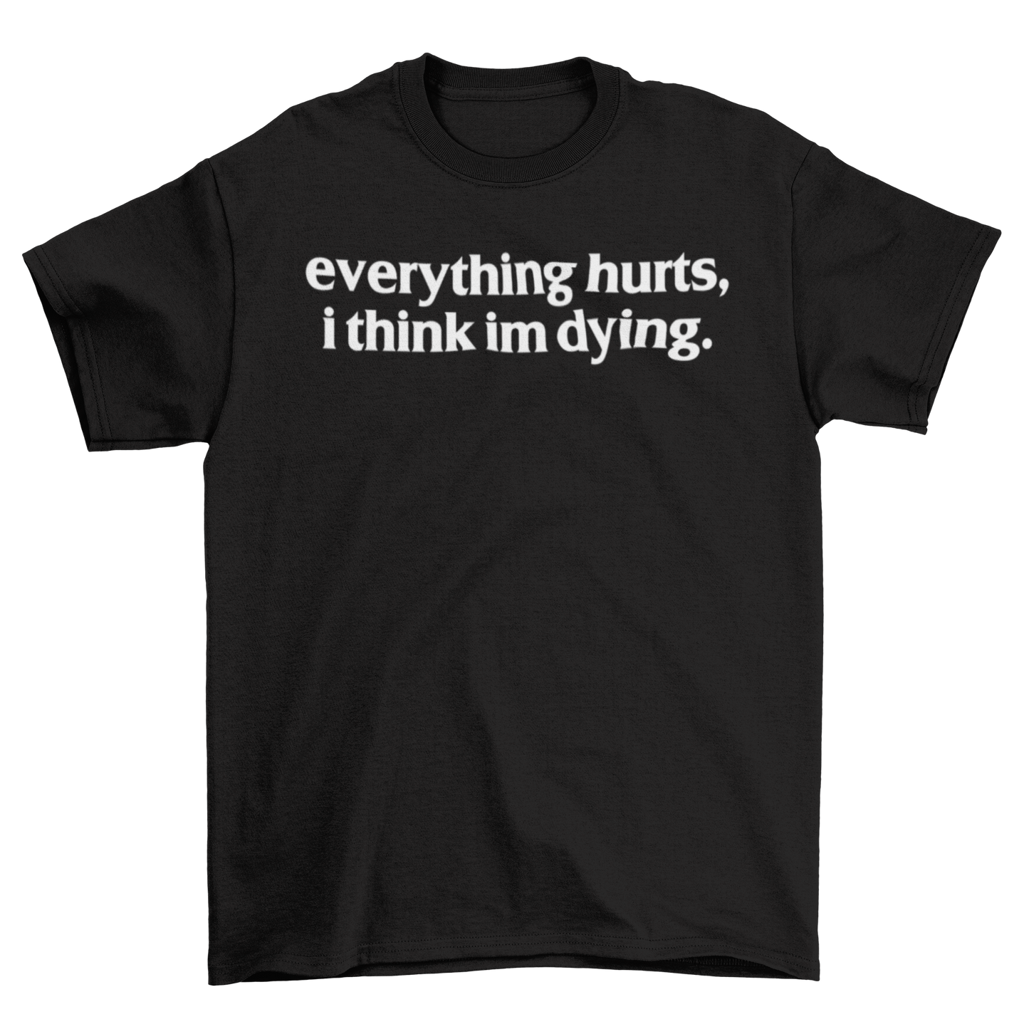 everything hurts, i think im dying.