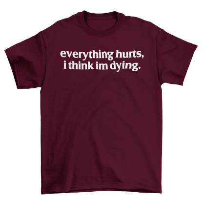 everything hurts, i think im dying.