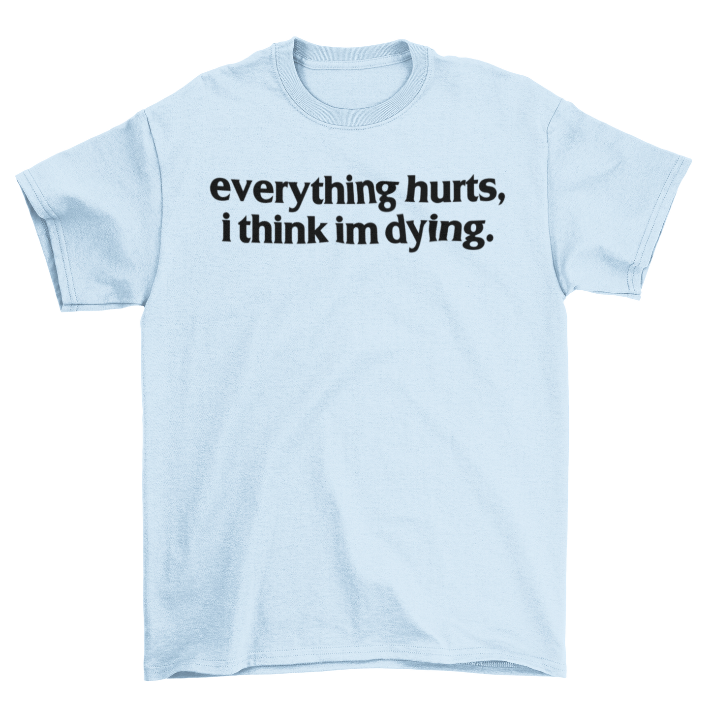 everything hurts, i think im dying.