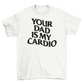 your dad is my cardio
