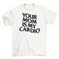 your mom is my cardio