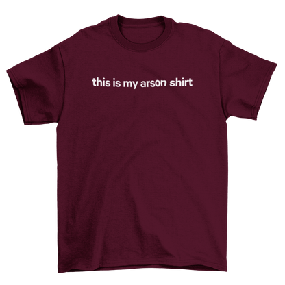 this is my arson shirt